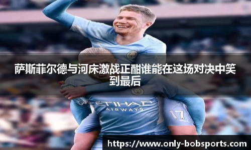 萨斯菲尔德与河床激战正酣谁能在这场对决中笑到最后