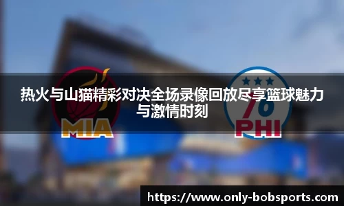 热火与山猫精彩对决全场录像回放尽享篮球魅力与激情时刻