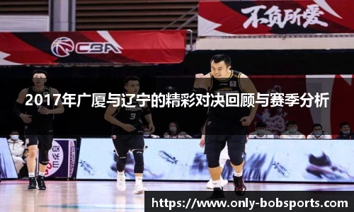 2017年广厦与辽宁的精彩对决回顾与赛季分析