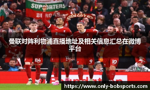 曼联对阵利物浦直播地址及相关信息汇总在微博平台