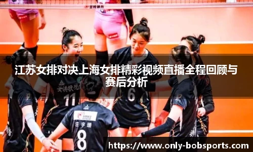 江苏女排对决上海女排精彩视频直播全程回顾与赛后分析